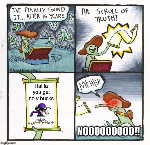 The Scroll Of Truth | HaHa you get no v bucks; NOOOOOOOOO!! | image tagged in memes,the scroll of truth | made w/ Imgflip meme maker