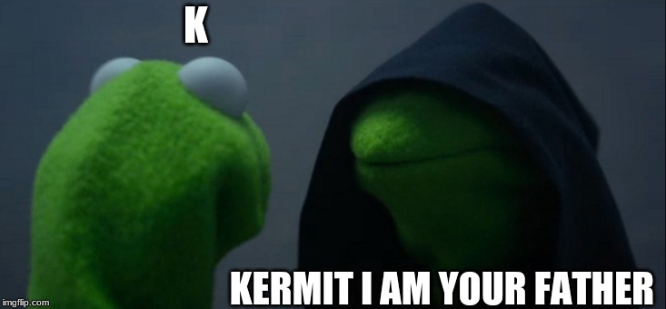 Evil Kermit Meme | K; KERMIT I AM YOUR FATHER | image tagged in memes,evil kermit | made w/ Imgflip meme maker