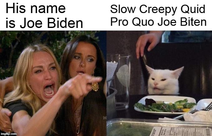 Woman Yelling At Cat Meme | His name is Joe Biden; Slow Creepy Quid Pro Quo Joe Biten | image tagged in memes,woman yelling at cat,creepy joe biden,joe biden,biden,donald trump | made w/ Imgflip meme maker