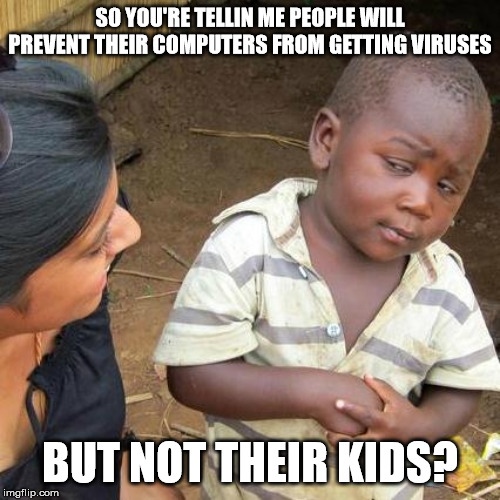 Anti vax people are such idiots. | SO YOU'RE TELLIN ME PEOPLE WILL PREVENT THEIR COMPUTERS FROM GETTING VIRUSES; BUT NOT THEIR KIDS? | image tagged in memes,third world skeptical kid,anti vax,human stupidity,computers | made w/ Imgflip meme maker