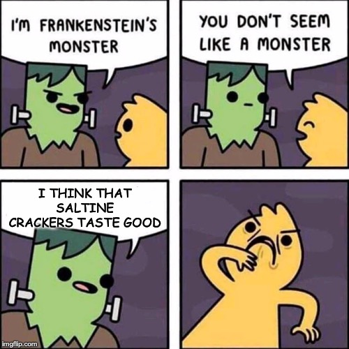 frankenstein's monster | I THINK THAT SALTINE CRACKERS TASTE GOOD | image tagged in frankenstein's monster | made w/ Imgflip meme maker