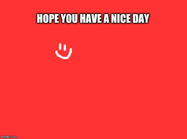 Blank Nut Button | HOPE YOU HAVE A NICE DAY | image tagged in memes,blank nut button | made w/ Imgflip meme maker