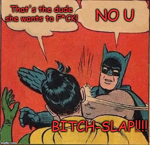 Batman Slapping Robin Meme | That's the dude she wants to F*CK! NO U B**CH-SLAP!!!! | image tagged in memes,batman slapping robin | made w/ Imgflip meme maker