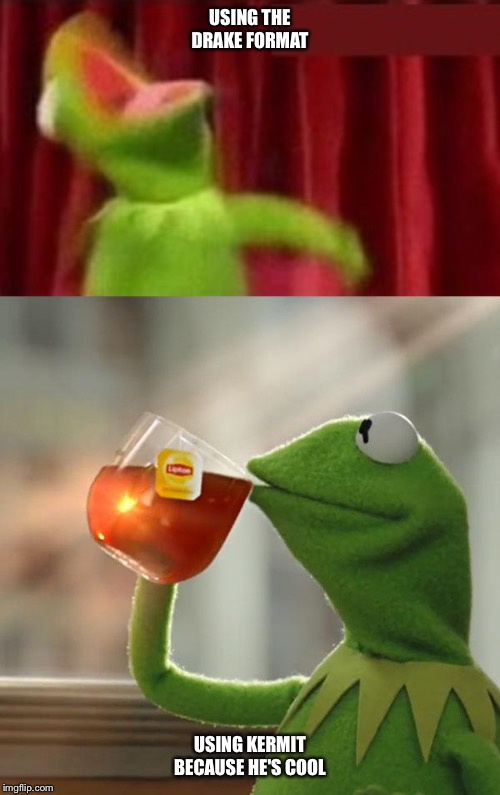USING THE DRAKE FORMAT; USING KERMIT BECAUSE HE'S COOL | image tagged in memes,but thats none of my business,angry kermit | made w/ Imgflip meme maker