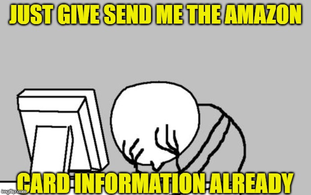 Computer Guy Facepalm Meme | JUST GIVE SEND ME THE AMAZON; CARD INFORMATION ALREADY | image tagged in memes,computer guy facepalm | made w/ Imgflip meme maker