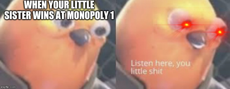 Listen here you little shit bird | WHEN YOUR LITTLE SISTER WINS AT MONOPOLY 1 | image tagged in listen here you little shit bird | made w/ Imgflip meme maker