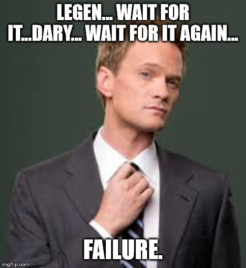 Barney Stinson How I Met Your Mother | LEGEN... WAIT FOR IT...DARY... WAIT FOR IT AGAIN... FAILURE. | image tagged in barney stinson how i met your mother | made w/ Imgflip meme maker