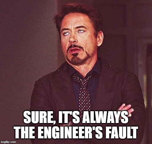 Robert Downey Jr Annoyed | SURE, IT'S ALWAYS THE ENGINEER'S FAULT | image tagged in robert downey jr annoyed | made w/ Imgflip meme maker