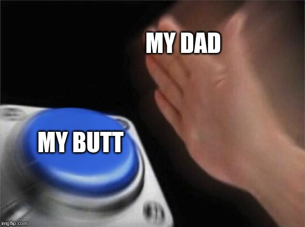 Blank Nut Button | MY DAD; MY BUTT | image tagged in memes,blank nut button | made w/ Imgflip meme maker