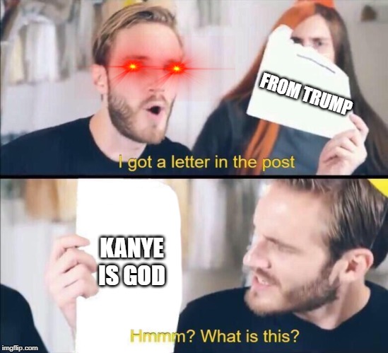 I got a letter in the post, Hmm what is this? | FROM TRUMP; KANYE IS GOD | image tagged in i got a letter in the post hmm what is this | made w/ Imgflip meme maker
