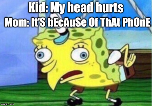 Mocking Spongebob Meme | Kid: My head hurts; Mom: It'S bEcAuSe Of ThAt PhOnE | image tagged in memes,mocking spongebob | made w/ Imgflip meme maker