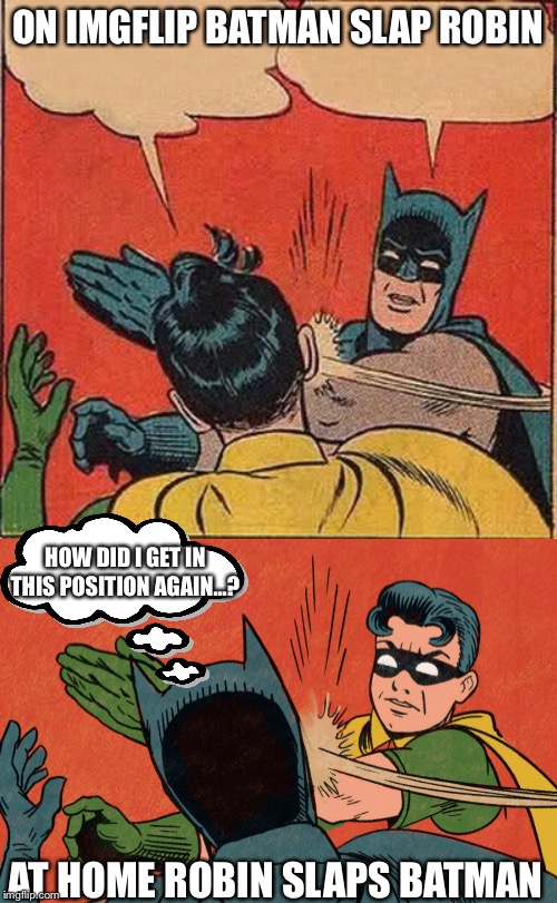 Robin gets revenge | ON IMGFLIP BATMAN SLAP ROBIN; HOW DID I GET IN THIS POSITION AGAIN...? AT HOME ROBIN SLAPS BATMAN | image tagged in memes,batman slapping robin,funny | made w/ Imgflip meme maker