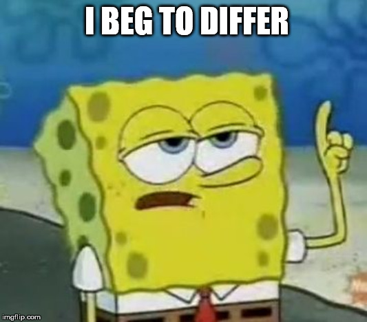 I'll have you know spongebob | I BEG TO DIFFER | image tagged in i'll have you know spongebob | made w/ Imgflip meme maker