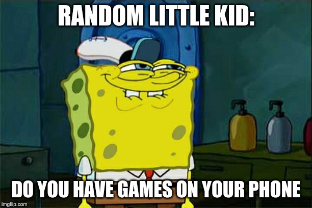 Don't You Squidward | RANDOM LITTLE KID:; DO YOU HAVE GAMES ON YOUR PHONE | image tagged in memes,dont you squidward | made w/ Imgflip meme maker