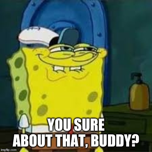 Spongebob smirk | YOU SURE ABOUT THAT, BUDDY? | image tagged in spongebob smirk | made w/ Imgflip meme maker
