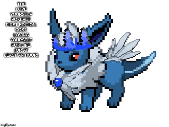 The love yourself pokepet: complete with a motivational tail pat! | THE LOVE YOURSELF POKEPET: FIRST EDITION.
COST: LOVING YOURSELF FOR LIFE. (OR AT LEAST AN HOUR) | made w/ Imgflip meme maker