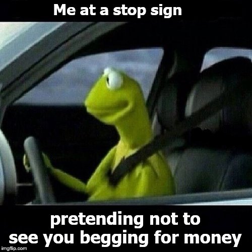 Me at a stop sign pretending not to see you begging for money | made w/ Imgflip meme maker
