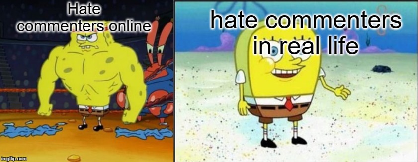 they just a bunch of cowards | Hate commenters online; hate commenters in real life | image tagged in weak vs strong spongebob,hate,funny,memes,online,real life | made w/ Imgflip meme maker