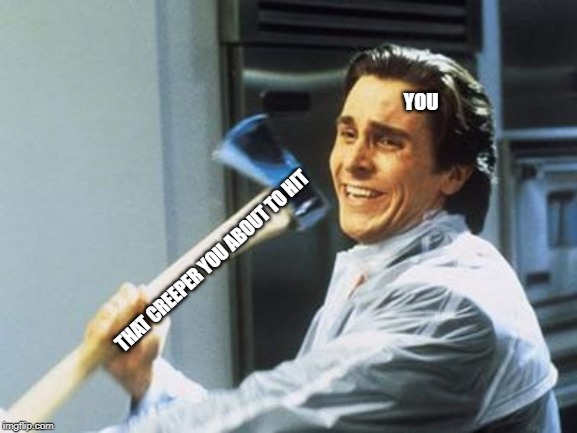 American Psycho | YOU THAT CREEPER YOU ABOUT TO HIT | image tagged in american psycho | made w/ Imgflip meme maker