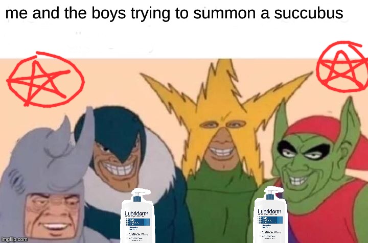 Me And The Boys Meme | me and the boys trying to summon a succubus | image tagged in memes,me and the boys | made w/ Imgflip meme maker