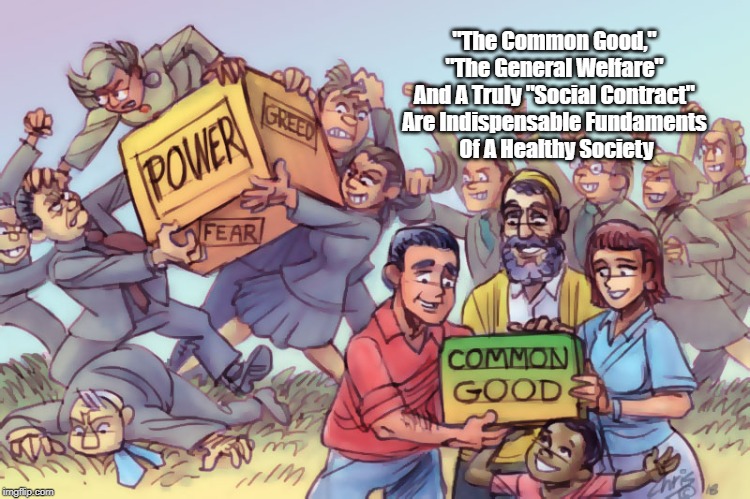 "The Common Good," "The General Welfare" And A Truly "Social Contract" Are Indispensable | "The Common Good," 
"The General Welfare" 
And A Truly "Social Contract" 
Are Indispensable Fundaments 
Of A Healthy Society | image tagged in the common good,the general welfare,a truly social contract,prerequisites for a healthy society | made w/ Imgflip meme maker