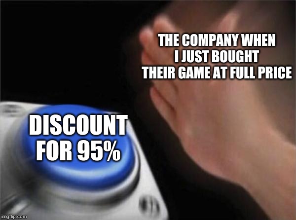 Blank Nut Button | THE COMPANY WHEN I JUST BOUGHT THEIR GAME AT FULL PRICE; DISCOUNT FOR 95% | image tagged in memes,blank nut button | made w/ Imgflip meme maker