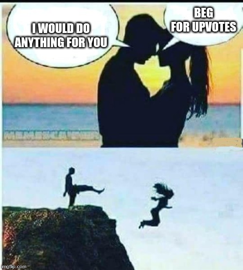 I Would Do Anything For You | BEG FOR UPVOTES; I WOULD DO ANYTHING FOR YOU | image tagged in i would do anything for you | made w/ Imgflip meme maker