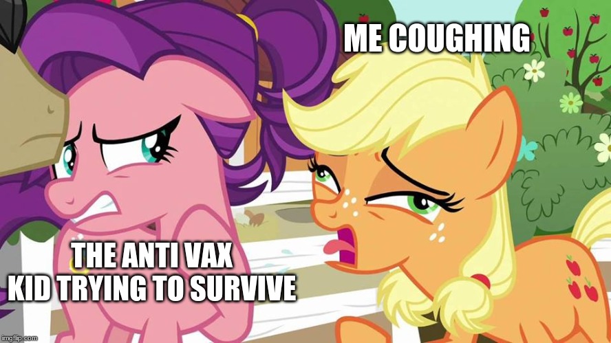 AppleJack Coughing | ME COUGHING; THE ANTI VAX KID TRYING TO SURVIVE | image tagged in applejack coughing | made w/ Imgflip meme maker