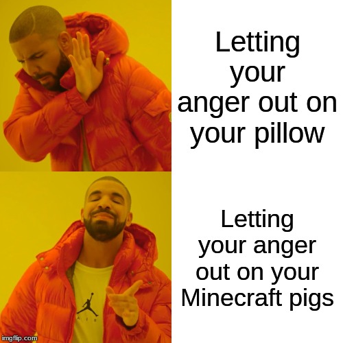 Drake Hotline Bling | Letting your anger out on your pillow; Letting your anger out on your Minecraft pigs | image tagged in memes,drake hotline bling | made w/ Imgflip meme maker