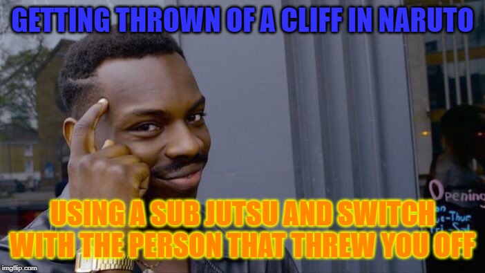 Roll Safe Think About It | GETTING THROWN OF A CLIFF IN NARUTO; USING A SUB JUTSU AND SWITCH WITH THE PERSON THAT THREW YOU OFF | image tagged in memes,roll safe think about it | made w/ Imgflip meme maker