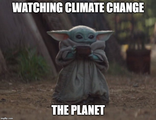 Baby yoda cup | WATCHING CLIMATE CHANGE; THE PLANET | image tagged in baby yoda cup | made w/ Imgflip meme maker