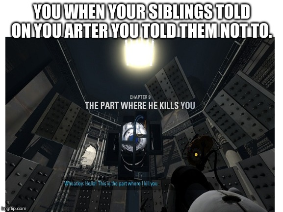YOU WHEN YOUR SIBLINGS TOLD ON YOU ARTER YOU TOLD THEM NOT TO. | image tagged in portal 2 | made w/ Imgflip meme maker
