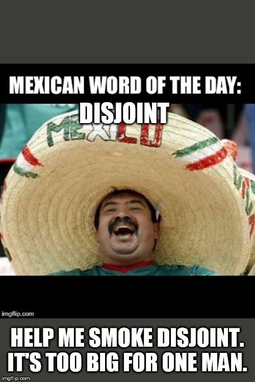 Mexican Word of the Day (LARGE) | DISJOINT; HELP ME SMOKE DISJOINT.
IT'S TOO BIG FOR ONE MAN. | image tagged in mexican word of the day large | made w/ Imgflip meme maker