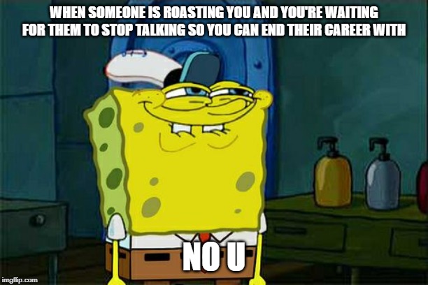 Don't You Squidward |  WHEN SOMEONE IS ROASTING YOU AND YOU'RE WAITING FOR THEM TO STOP TALKING SO YOU CAN END THEIR CAREER WITH; NO U | image tagged in memes,dont you squidward | made w/ Imgflip meme maker