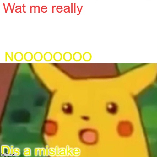 Surprised Pikachu | Wat me really; NOOOOOOOO; Dis a mistake | image tagged in memes,surprised pikachu | made w/ Imgflip meme maker