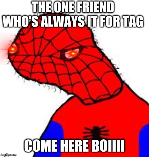 Spooderman | THE ONE FRIEND WHO'S ALWAYS IT FOR TAG; COME HERE BOIIII | image tagged in spooderman | made w/ Imgflip meme maker
