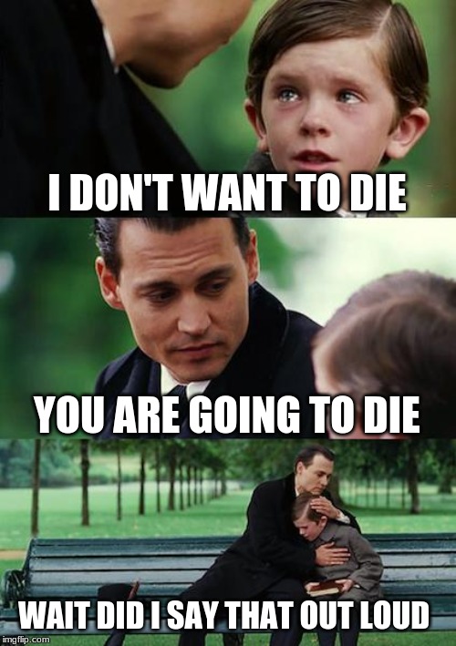 Finding Neverland | I DON'T WANT TO DIE; YOU ARE GOING TO DIE; WAIT DID I SAY THAT OUT LOUD | image tagged in memes,finding neverland | made w/ Imgflip meme maker