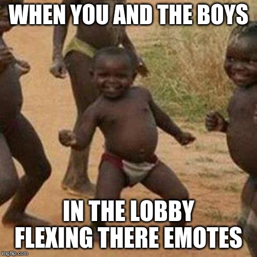 Third World Success Kid Meme | WHEN YOU AND THE BOYS; IN THE LOBBY FLEXING THERE EMOTES | image tagged in memes,third world success kid | made w/ Imgflip meme maker