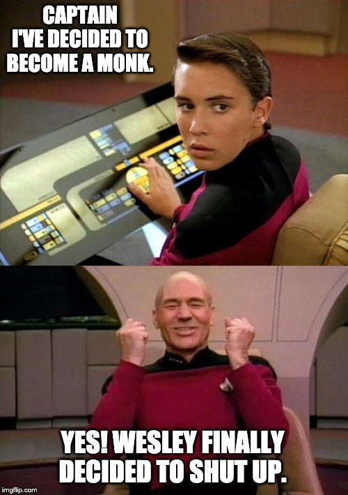 CAPTAIN I'VE DECIDED TO BECOME A MONK. YES! WESLEY FINALLY DECIDED TO SHUT UP. | image tagged in captain picard,wesley crusher | made w/ Imgflip meme maker