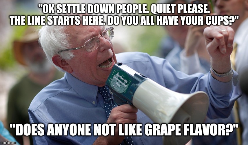 So many people want to keep drinking that bitter potion ehh? | "OK SETTLE DOWN PEOPLE. QUIET PLEASE. THE LINE STARTS HERE. DO YOU ALL HAVE YOUR CUPS?"; "DOES ANYONE NOT LIKE GRAPE FLAVOR?" | image tagged in bernie sanders megaphone | made w/ Imgflip meme maker