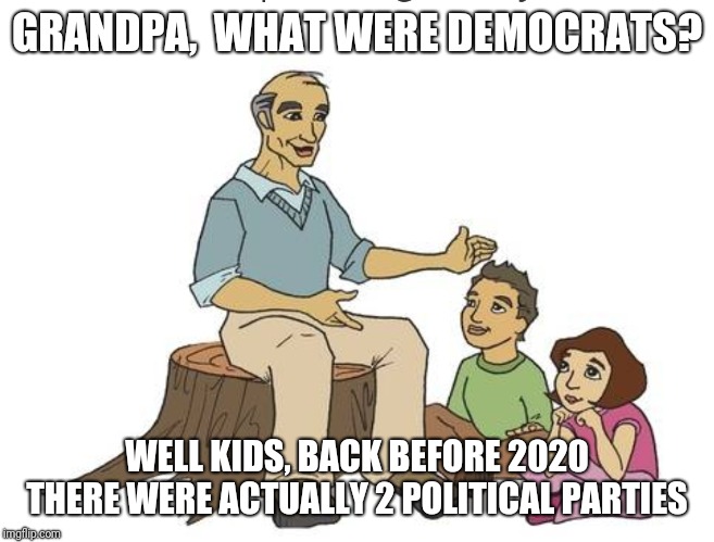 GRANDPA,  WHAT WERE DEMOCRATS? WELL KIDS, BACK BEFORE 2020 THERE WERE ACTUALLY 2 POLITICAL PARTIES | image tagged in trump,election 2020,democrats,election,party of hate | made w/ Imgflip meme maker