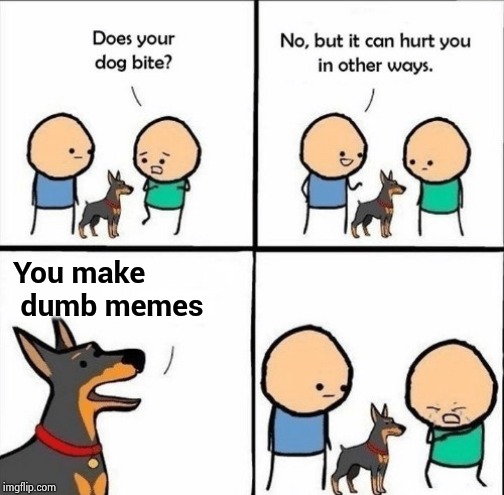 does your dog bite | You make
 dumb memes | image tagged in does your dog bite | made w/ Imgflip meme maker
