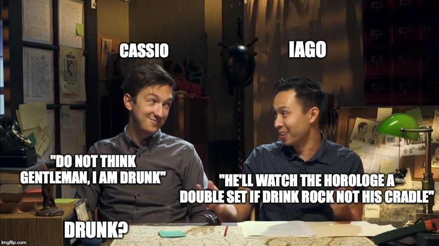 IAGO; CASSIO; "DO NOT THINK GENTLEMAN, I AM DRUNK"; "HE'LL WATCH THE HOROLOGE A DOUBLE SET IF DRINK ROCK NOT HIS CRADLE"; DRUNK? | image tagged in shakespeare | made w/ Imgflip meme maker