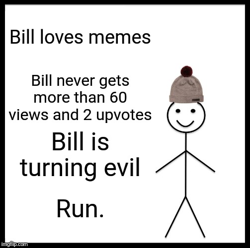 Be Like Bill Meme | Bill loves memes; Bill never gets more than 60 views and 2 upvotes; Bill is turning evil; Run. | image tagged in memes,be like bill | made w/ Imgflip meme maker
