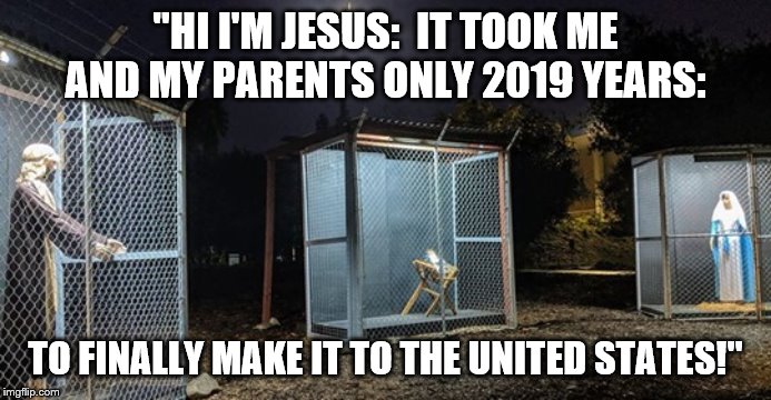 Caravan Jesus | "HI I'M JESUS:  IT TOOK ME AND MY PARENTS ONLY 2019 YEARS:; TO FINALLY MAKE IT TO THE UNITED STATES!" | image tagged in nativity | made w/ Imgflip meme maker