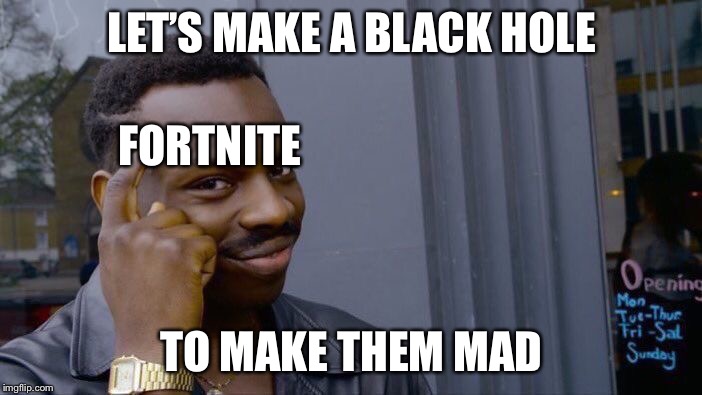Roll Safe Think About It Meme | LET’S MAKE A BLACK HOLE; FORTNITE; TO MAKE THEM MAD | image tagged in memes,roll safe think about it | made w/ Imgflip meme maker