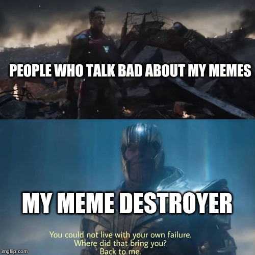 Thanos you could not live with your own failure | PEOPLE WHO TALK BAD ABOUT MY MEMES; MY MEME DESTROYER | image tagged in thanos you could not live with your own failure | made w/ Imgflip meme maker