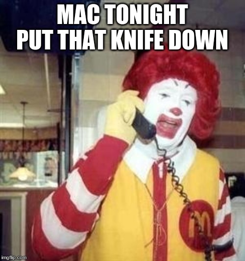 Ronald McDonald Temp | MAC TONIGHT PUT THAT KNIFE DOWN | image tagged in ronald mcdonald temp | made w/ Imgflip meme maker