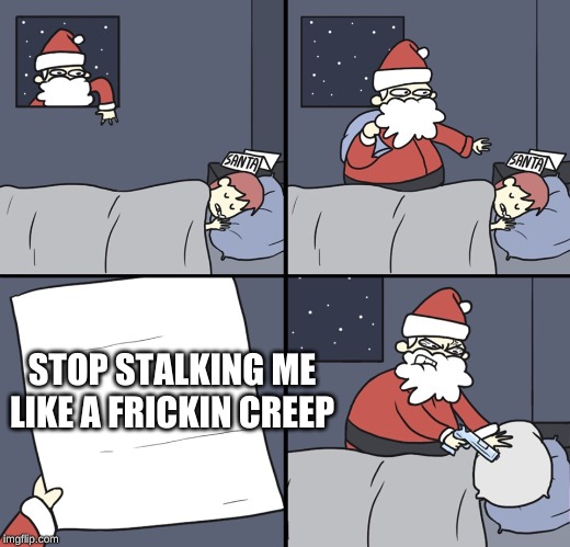 Letter to Murderous Santa | STOP STALKING ME LIKE A FRICKIN CREEP | image tagged in letter to murderous santa | made w/ Imgflip meme maker