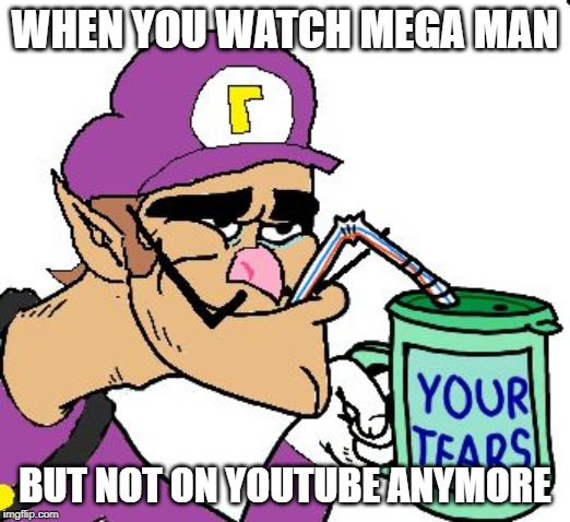 Waluigi Drinking Tears | WHEN YOU WATCH MEGA MAN; BUT NOT ON YOUTUBE ANYMORE | image tagged in waluigi drinking tears | made w/ Imgflip meme maker
